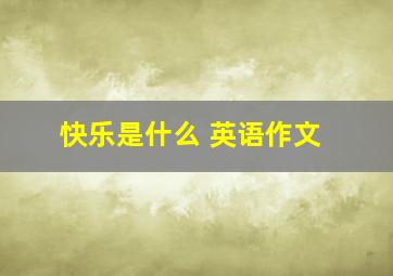 快乐是什么 英语作文